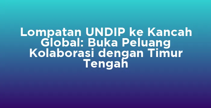 Featured image for Lompatan UNDIP ke Kancah Global: Buka Peluang Kolaborasi dengan Timur Tengah