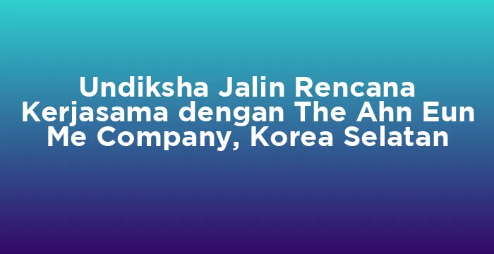 Featured image for Undiksha Jalin Rencana Kerjasama dengan The Ahn Eun Me Company, Korea Selatan