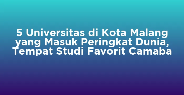 Featured image for 5 Universitas di Kota Malang yang Masuk Peringkat Dunia, Tempat Studi Favorit Camaba