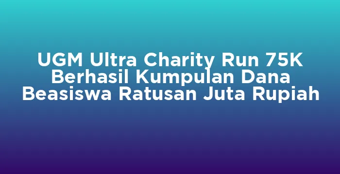 Featured image for UGM Ultra Charity Run 75K Berhasil Kumpulan Dana Beasiswa Ratusan Juta Rupiah