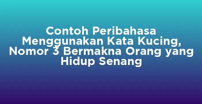 Featured image for Contoh Peribahasa Menggunakan Kata Kucing, Nomor 3 Bermakna Orang yang Hidup Senang