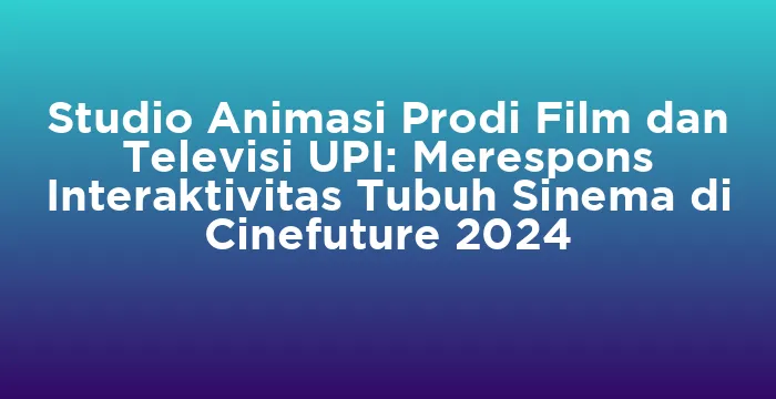 Featured image for Studio Animasi Prodi Film dan Televisi UPI: Merespons Interaktivitas Tubuh Sinema di Cinefuture 2024