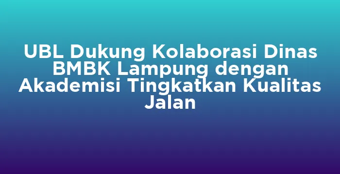 Featured image for UBL Dukung Kolaborasi Dinas BMBK Lampung dengan Akademisi Tingkatkan Kualitas Jalan
