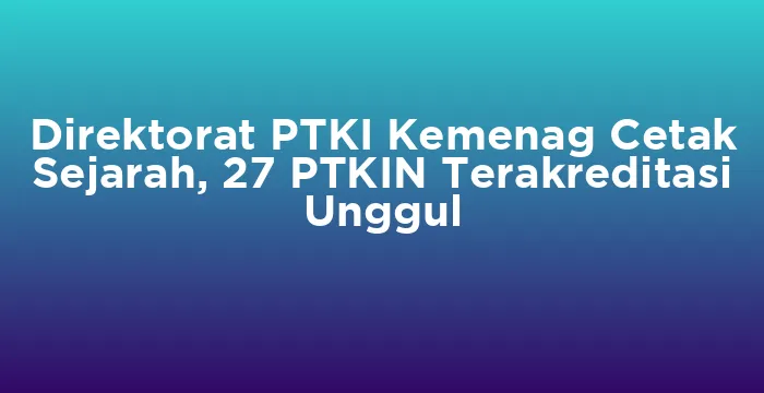 Featured image for Direktorat PTKI Kemenag Cetak Sejarah, 27 PTKIN Terakreditasi Unggul