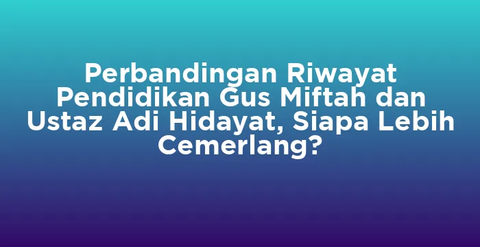 Featured image for Perbandingan Riwayat Pendidikan Gus Miftah dan Ustaz Adi Hidayat, Siapa Lebih Cemerlang?