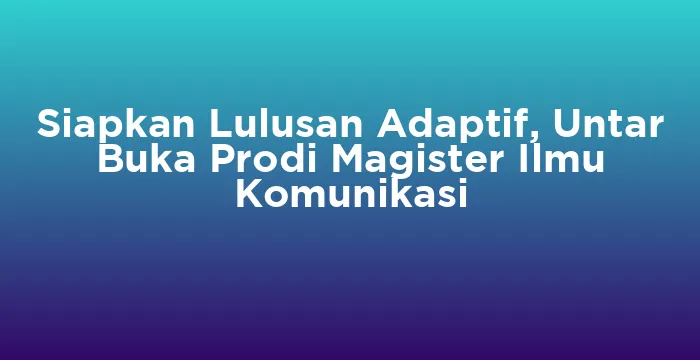 Featured image for Siapkan Lulusan Adaptif, Untar Buka Prodi Magister Ilmu Komunikasi
