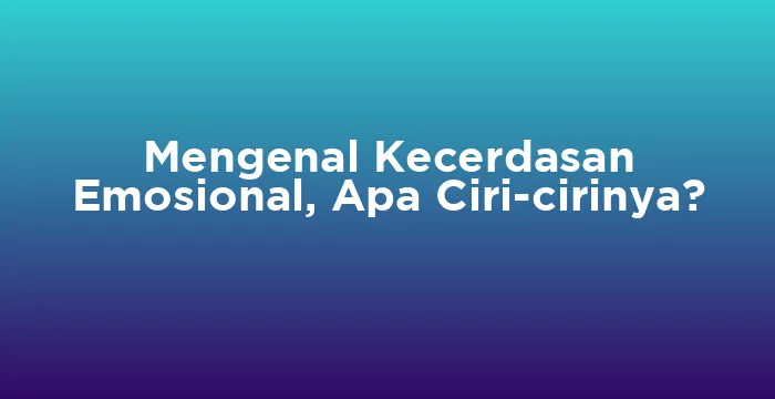Featured image for Mengenal Kecerdasan Emosional, Apa Ciri-cirinya?