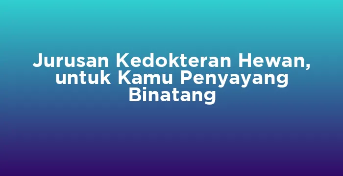 Featured image for Jurusan Kedokteran Hewan, untuk Kamu Penyayang Binatang