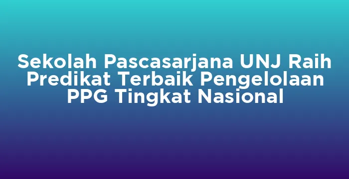 Featured image for Sekolah Pascasarjana UNJ Raih Predikat Terbaik Pengelolaan PPG Tingkat Nasional
