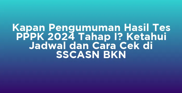 Featured image for Kapan Pengumuman Hasil Tes PPPK 2024 Tahap I? Ketahui Jadwal dan Cara Cek di SSCASN BKN