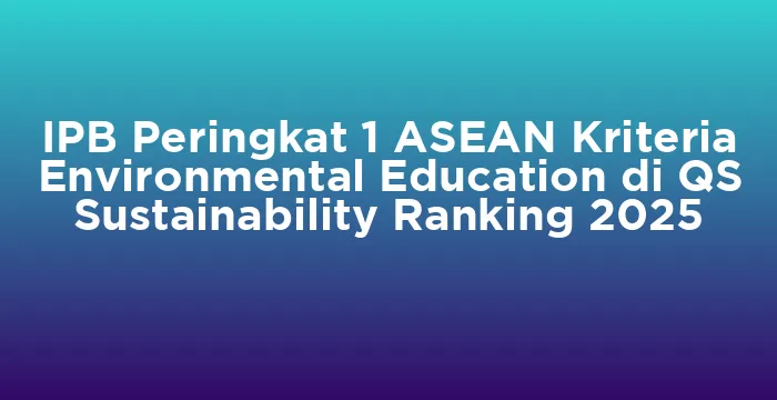 Featured image for IPB Peringkat 1 ASEAN Kriteria Environmental Education di QS Sustainability Ranking 2025