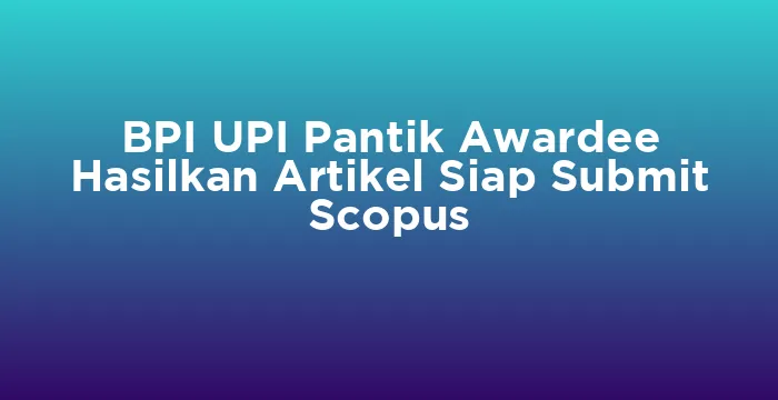 Featured image for BPI UPI Pantik Awardee Hasilkan Artikel Siap Submit Scopus