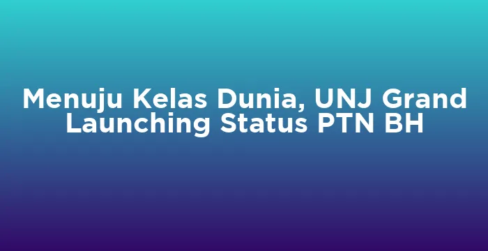Featured image for Menuju Kelas Dunia, UNJ Grand Launching Status PTN BH