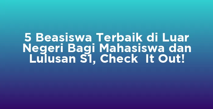 Featured image for 5 Beasiswa Terbaik di Luar Negeri Bagi Mahasiswa dan Lulusan S1, Check It Out!