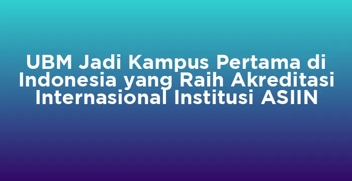 Featured image for UBM Jadi Kampus Pertama di Indonesia yang Raih Akreditasi Internasional Institusi ASIIN
