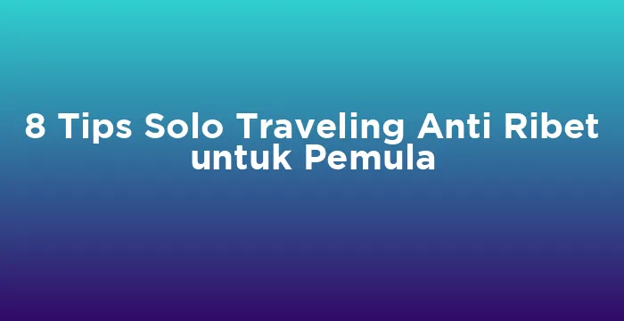 Featured image for 8 Tips Solo Traveling Anti Ribet untuk Pemula