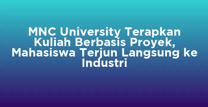 Featured image for MNC University Terapkan Kuliah Berbasis Proyek, Mahasiswa Terjun Langsung ke Industri