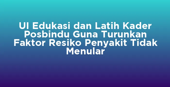 Featured image for UI Edukasi dan Latih Kader Posbindu Guna Turunkan Faktor Resiko Penyakit Tidak Menular