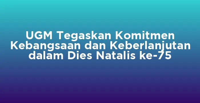 Featured image for UGM Tegaskan Komitmen Kebangsaan dan Keberlanjutan dalam Dies Natalis ke-75