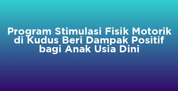 Featured image for Program Stimulasi Fisik Motorik di Kudus Beri Dampak Positif bagi Anak Usia Dini