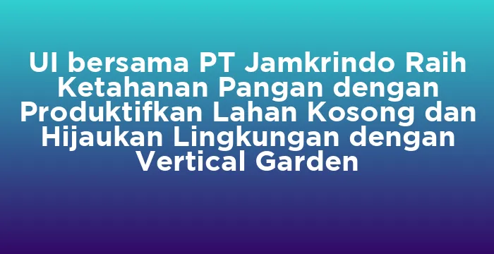Featured image for UI bersama PT Jamkrindo Raih Ketahanan Pangan dengan Produktifkan Lahan Kosong dan Hijaukan Lingkungan dengan Vertical Garden