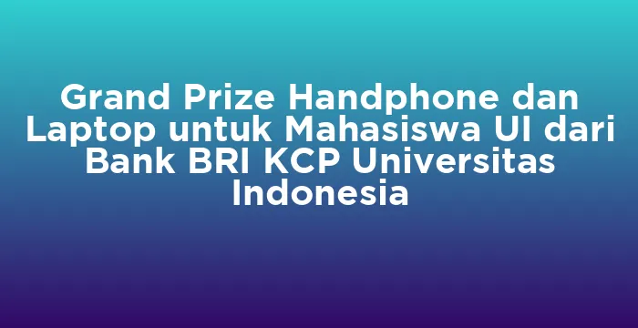 Featured image for Grand Prize Handphone dan Laptop untuk Mahasiswa UI dari Bank BRI KCP Universitas Indonesia