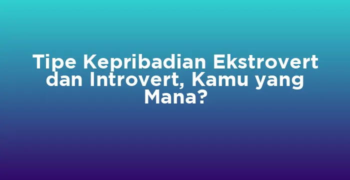 Featured image for Tipe Kepribadian Ekstrovert dan Introvert, Kamu yang Mana?