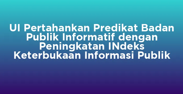 Featured image for UI Pertahankan Predikat Badan Publik Informatif dengan Peningkatan INdeks Keterbukaan Informasi Publik