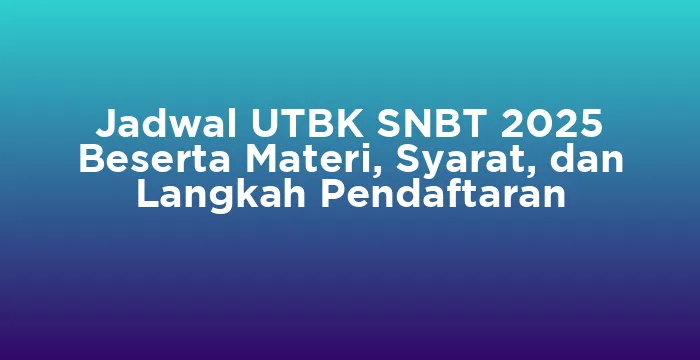 Featured image for Jadwal UTBK SNBT 2025 Beserta Materi, Syarat, dan Langkah Pendaftaran