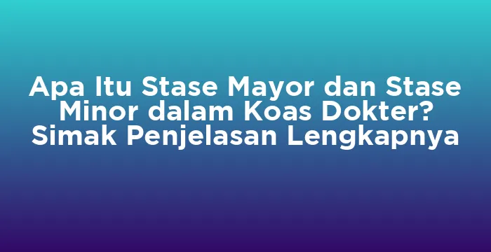 Featured image for Apa Itu Stase Mayor dan Stase Minor dalam Koas Dokter? Simak Penjelasan Lengkapnya