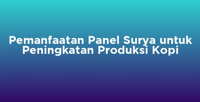 Featured image for Pemanfaatan Panel Surya untuk Peningkatan Produksi Kopi