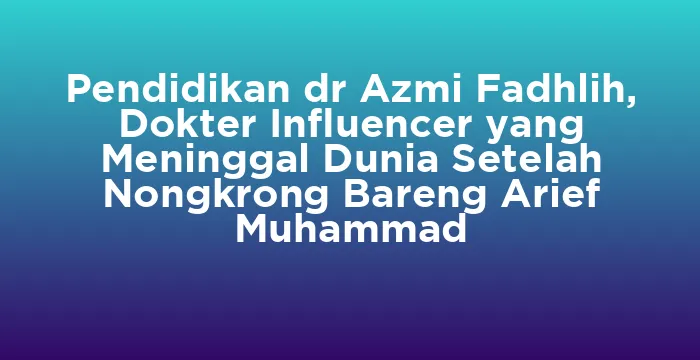 Featured image for Pendidikan dr Azmi Fadhlih, Dokter Influencer yang Meninggal Dunia Setelah Nongkrong Bareng Arief Muhammad