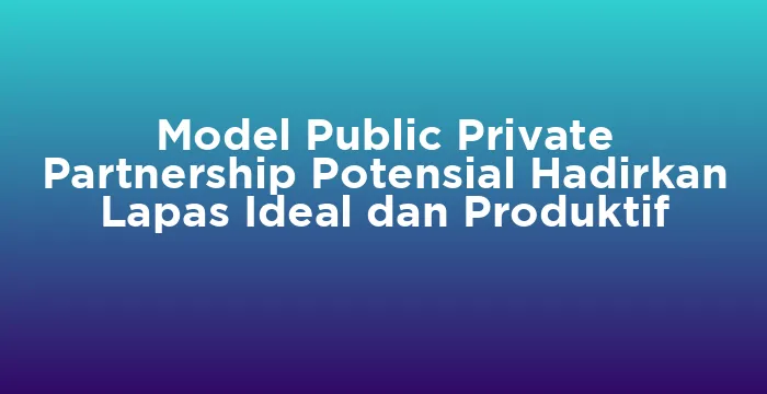Featured image for Model Public Private Partnership Potensial Hadirkan Lapas Ideal dan Produktif