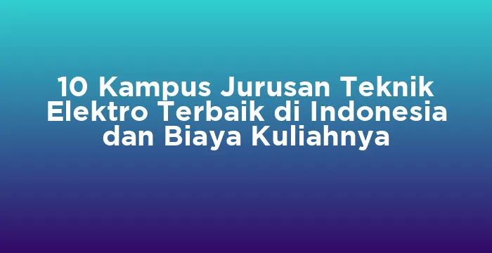 Featured image for 10 Kampus Jurusan Teknik Elektro Terbaik di Indonesia dan Biaya Kuliahnya