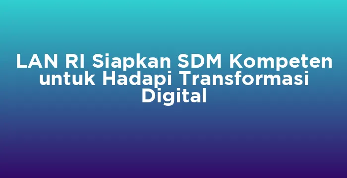 Featured image for LAN RI Siapkan SDM Kompeten untuk Hadapi Transformasi Digital