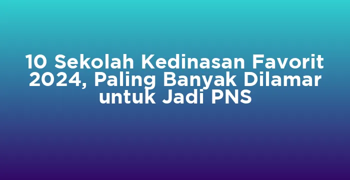 Featured image for 10 Sekolah Kedinasan Favorit 2024, Paling Banyak Dilamar untuk Jadi PNS