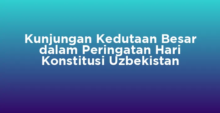 Featured image for Kunjungan Kedutaan Besar dalam Peringatan Hari Konstitusi Uzbekistan