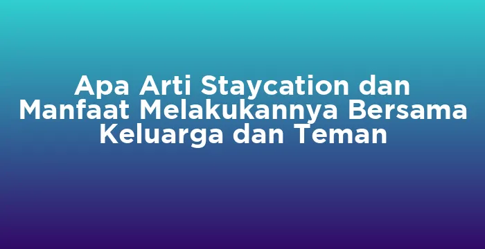 Featured image for Apa Arti Staycation dan Manfaat Melakukannya Bersama Keluarga dan Teman