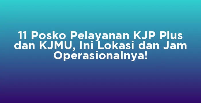 Featured image for 11 Posko Pelayanan KJP Plus dan KJMU, Ini Lokasi dan Jam Operasionalnya!