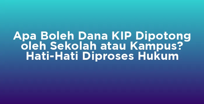 Featured image for Apa Boleh Dana KIP Dipotong oleh Sekolah atau Kampus? Hati-Hati Diproses Hukum