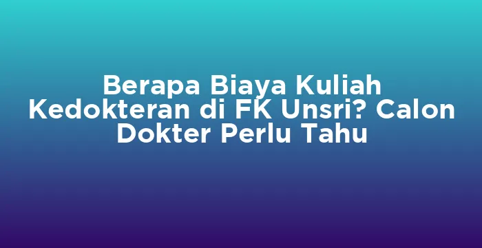 Featured image for Berapa Biaya Kuliah Kedokteran di FK Unsri? Calon Dokter Perlu Tahu