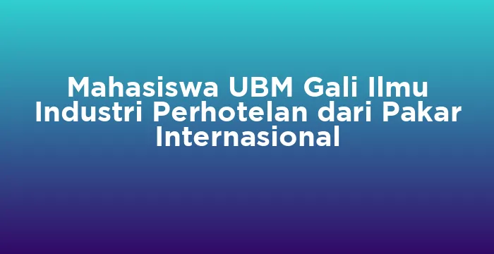 Featured image for Mahasiswa UBM Gali Ilmu Industri Perhotelan dari Pakar Internasional