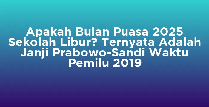 Featured image for Apakah Bulan Puasa 2025 Sekolah Libur? Ternyata Adalah Janji Prabowo-Sandi Waktu Pemilu 2019