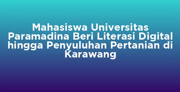 Featured image for Mahasiswa Universitas Paramadina Beri Literasi Digital hingga Penyuluhan Pertanian di Karawang