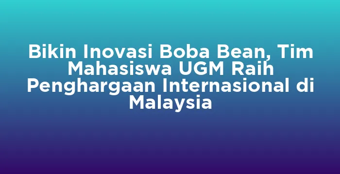 Featured image for Bikin Inovasi Boba Bean, Tim Mahasiswa UGM Raih Penghargaan Internasional di Malaysia