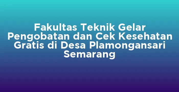 Featured image for Fakultas Teknik Gelar Pengobatan dan Cek Kesehatan Gratis di Desa Plamongansari Semarang