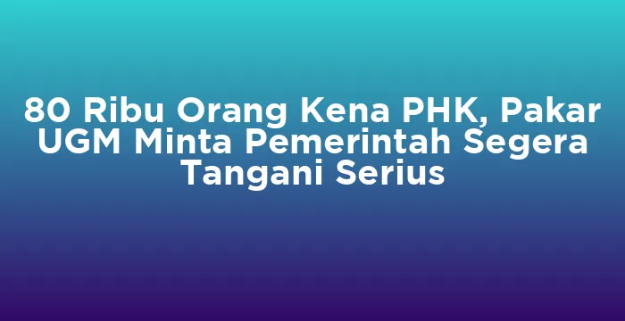 Featured image for 80 Ribu Orang Kena PHK, Pakar UGM Minta Pemerintah Segera Tangani Serius