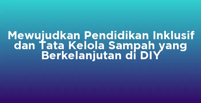 Featured image for Mewujudkan Pendidikan Inklusif dan Tata Kelola Sampah yang Berkelanjutan di DIY