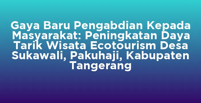 Featured image for Gaya Baru Pengabdian Kepada Masyarakat: Peningkatan Daya Tarik Wisata Ecotourism Desa Sukawali, Pakuhaji, Kabupaten Tangerang