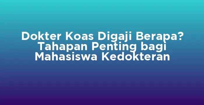 Featured image for Dokter Koas Digaji Berapa? Tahapan Penting bagi Mahasiswa Kedokteran
